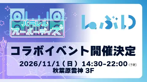 「パラレルオーバーデイズ」&「Laぶい」コラボイベント(仮)（秋葉原雷神） 11/1(木) 14:30～22:00 #パLaぶイズ